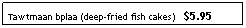 Text Box: Tawtmaan bplaa (deep-fried fish cakes)&nbsp;&nbsp; $5.95
