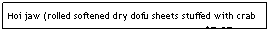 Text Box: Hoi jaw (rolled softened dry dofu sheets stuffed with crab or other filling, sauced and served warm)&nbsp;&nbsp;&nbsp; &nbsp; $5.95
