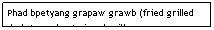 Text Box: Phad bpetyang grapaw grawb (fried grilled duck topped w/crispy basil)&nbsp;&nbsp;&nbsp;&nbsp;&nbsp;&nbsp;&nbsp;&nbsp;&nbsp;&nbsp;&nbsp;&nbsp;&nbsp;&nbsp;&nbsp;&nbsp;&nbsp;&nbsp;&nbsp;&nbsp;&nbsp;&nbsp;&nbsp;&nbsp; $6.25
